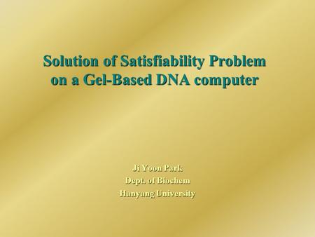 Solution of Satisfiability Problem on a Gel-Based DNA computer Ji Yoon Park Dept. of Biochem Hanyang University.