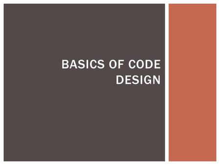 BASICS OF CODE DESIGN.  Modular  Reusable  Easy to Read  Maintainable  Testable  Easy to Change  Easy to Understand THE GOAL.