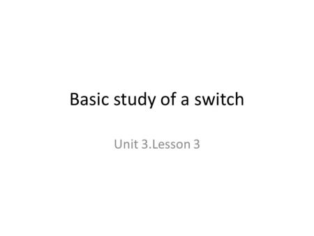 Basic study of a switch Unit 3.Lesson 3. A switch Purpose A switch is a mechanical device used to connect and disconnect a circuit at will Parts seen.