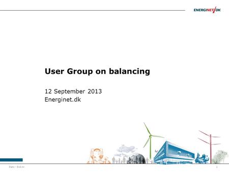 Dato - Dok.nr.1 User Group on balancing 12 September 2013 Energinet.dk.