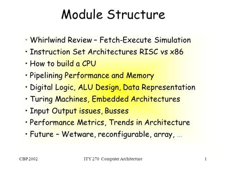 CBP 2002ITY 270 Computer Architecture1 Module Structure Whirlwind Review – Fetch-Execute Simulation Instruction Set Architectures RISC vs x86 How to build.