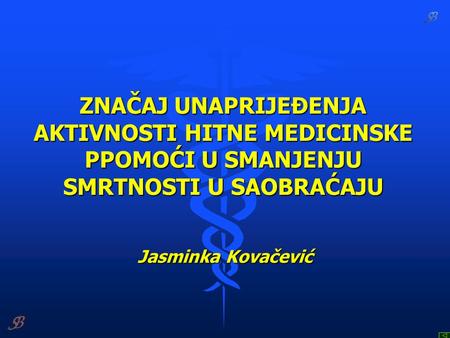 ZNAČAJ UNAPRIJEĐENJA AKTIVNOSTI HITNE MEDICINSKE PPOMOĆI U SMANJENJU SMRTNOSTI U SAOBRAĆAJU Jasminka Kovačević.