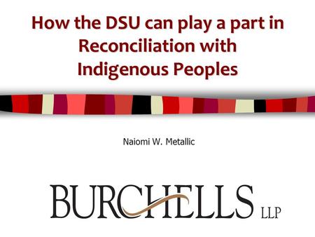 How the DSU can play a part in Reconciliation with Indigenous Peoples Naiomi W. Metallic.