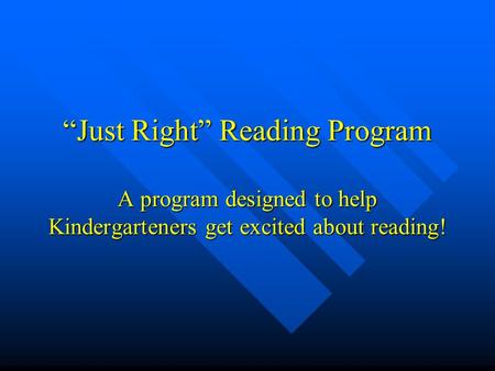 “Just Right” Reading Program A program designed to help Kindergarteners get excited about reading!