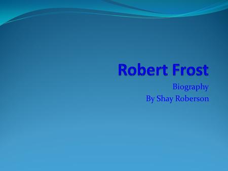 Biography By Shay Roberson. Date of Birth Robert Frost was born March 26, 1874. He was born in San Francisco, California. His father was a journalist.