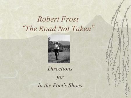 Robert Frost “ The Road Not Taken ” Directions for In the Poet ’ s Shoes.