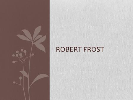 ROBERT FROST.  Born on March 26, 1874 in San Francisco  Died January 29, 1963 in Boston  Worked as a teacher, cobbler, and editor  His first poem.