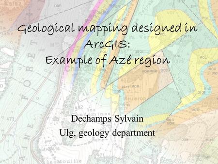 Geological mapping designed in ArcGIS: Example of Azé region Dechamps Sylvain Ulg, geology department.