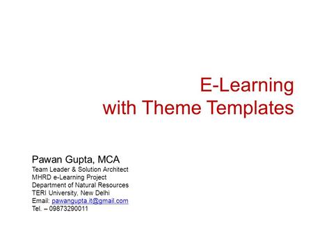 E-Learning with Theme Templates Pawan Gupta, MCA Team Leader & Solution Architect MHRD e-Learning Project Department of Natural Resources TERI University,