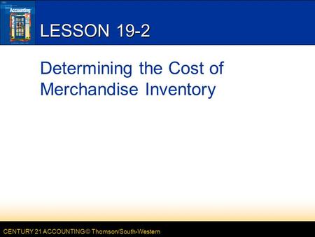 CENTURY 21 ACCOUNTING © Thomson/South-Western LESSON 19-2 Determining the Cost of Merchandise Inventory.