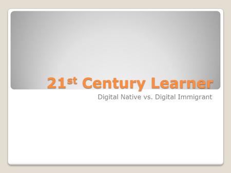 21 st Century Learner Digital Native vs. Digital Immigrant.