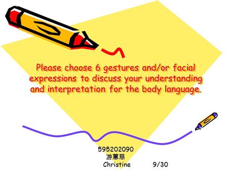 Please choose 6 gestures and/or facial expressions to discuss your understanding and interpretation for the body language. 595202090 游蕙慈 Christine.