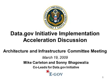 1 Data.gov Initiative Implementation Acceleration Discussion Architecture and Infrastructure Committee Meeting March 19, 2009 Mike Carleton and Sonny Bhagowalia.