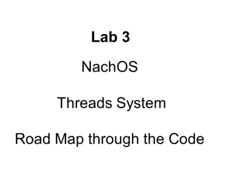 NachOS Threads System Road Map through the Code Lab 3.