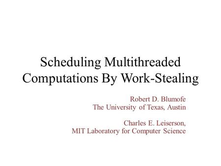 Scheduling Multithreaded Computations By Work-Stealing Robert D. Blumofe The University of Texas, Austin Charles E. Leiserson, MIT Laboratory for Computer.