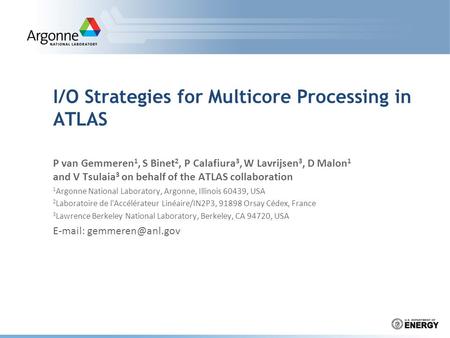 I/O Strategies for Multicore Processing in ATLAS P van Gemmeren 1, S Binet 2, P Calafiura 3, W Lavrijsen 3, D Malon 1 and V Tsulaia 3 on behalf of the.