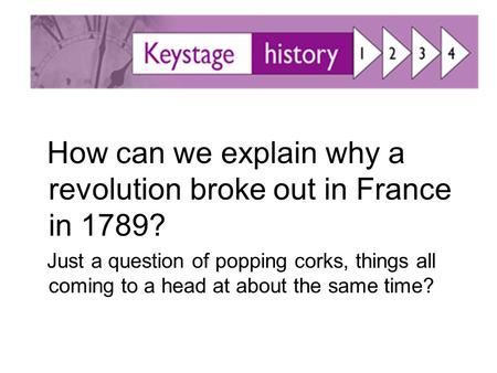 How can we explain why a revolution broke out in France in 1789? Just a question of popping corks, things all coming to a head at about the same time?