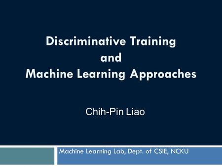 Discriminative Training and Machine Learning Approaches Machine Learning Lab, Dept. of CSIE, NCKU Chih-Pin Liao.