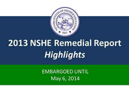 2013 NSHE Remedial Report Highlights EMBARGOED UNTIL May 6, 2014.