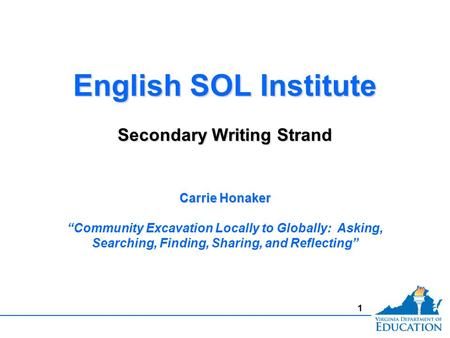 1 English SOL Institute Secondary Writing Strand English SOL Institute Secondary Writing Strand Carrie Honaker “Community Excavation Locally to Globally: