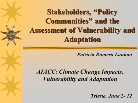 Stakeholders, “Policy Communities” and the Assessment of Vulnerability and Adaptation Patricia Romero Lankao AIACC: Climate Change Impacts, Vulnerability.