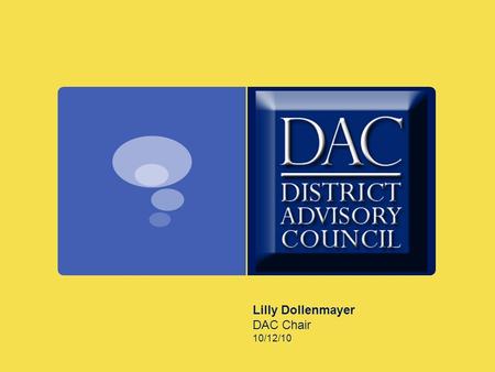 Lilly Dollenmayer DAC Chair 10/12/10. The District Advisory Council, by the very nature of its name, will advise the Board of Education of the Conejo.