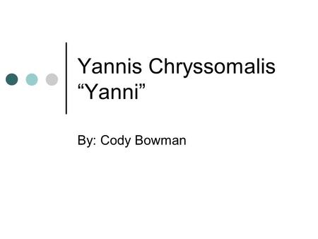 Yannis Chryssomalis “Yanni” By: Cody Bowman. Yannis Chryssomalis “…Sometimes we get caught up in our troubles and our problems and we let life sort of.