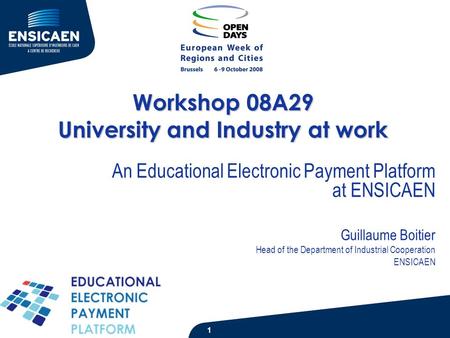 Workshop 08A29 University and Industry at work An Educational Electronic Payment Platform at ENSICAEN Guillaume Boitier Head of the Department of Industrial.