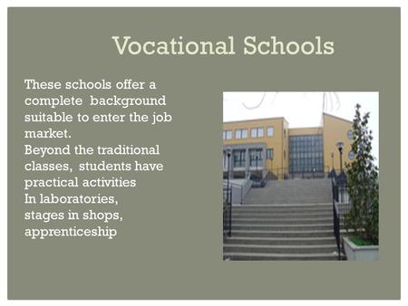 Vocational Schools These schools offer a complete background suitable to enter the job market. Beyond the traditional classes, students have practical.