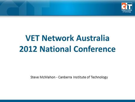 VET Network Australia 2012 National Conference Steve McMahon - Canberra Institute of Technology.