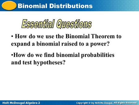 Holt McDougal Algebra 2 Binomial Distributions How do we use the Binomial Theorem to expand a binomial raised to a power? How do we find binomial probabilities.