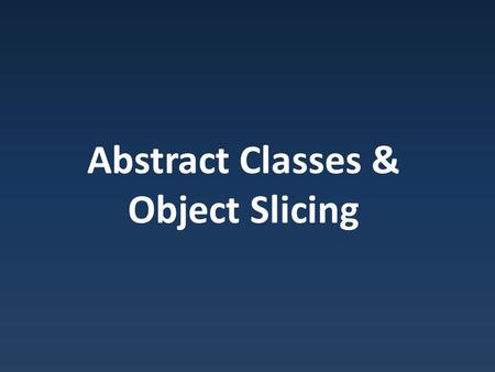 Abstract Classes & Object Slicing. Pure Virtual Functions Virtual Function : Child class may override, if working with pointer/reference, check to see.