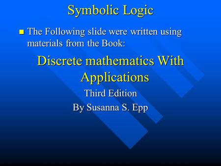 Symbolic Logic The Following slide were written using materials from the Book: The Following slide were written using materials from the Book: Discrete.