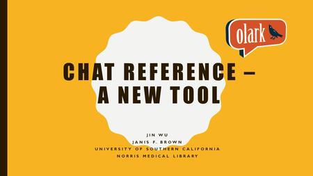 CHAT REFERENCE – A NEW TOOL JIN WU JANIS F. BROWN UNIVERSITY OF SOUTHERN CALIFORNIA NORRIS MEDICAL LIBRARY.