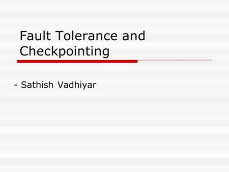 Fault Tolerance and Checkpointing - Sathish Vadhiyar.