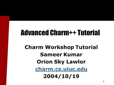 1 Advanced Charm++ Tutorial Charm Workshop Tutorial Sameer Kumar Orion Sky Lawlor charm.cs.uiuc.edu 2004/10/19.