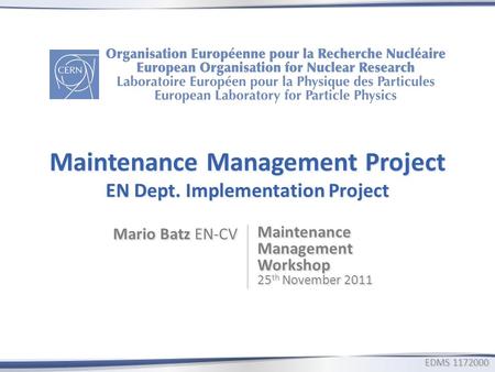 Maintenance Management Project EN Dept. Implementation Project Mario Batz EN-CV Maintenance Management Workshop 25 th November 2011 EDMS1172000 EDMS 1172000.