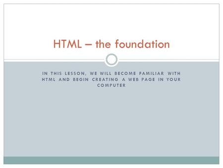 IN THIS LESSON, WE WILL BECOME FAMILIAR WITH HTML AND BEGIN CREATING A WEB PAGE IN YOUR COMPUTER HTML – the foundation.