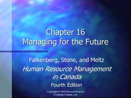 Copyright © 1999 Harcourt Brace & Company Canada, Ltd. Chapter 16 Managing for the Future Falkenberg, Stone, and Meltz Human Resource Management in Canada.