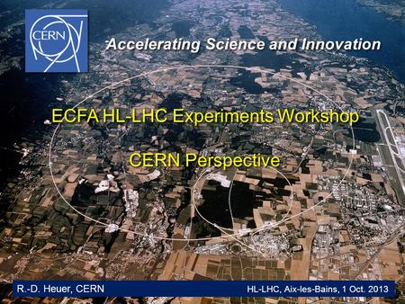 Glion Colloquium / June 2009 1 Accelerating Science and Innovation R.-D. Heuer, CERN HL-LHC, Aix-les-Bains, 1 Oct. 2013 ECFA HL-LHC Experiments Workshop.