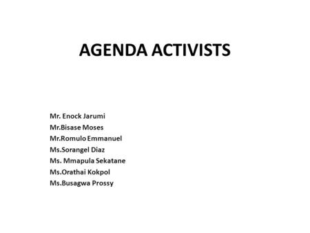 AGENDA ACTIVISTS Mr. Enock Jarumi Mr.Bisase Moses Mr.Romulo Emmanuel Ms.Sorangel Diaz Ms. Mmapula Sekatane Ms.Orathai Kokpol Ms.Busagwa Prossy.