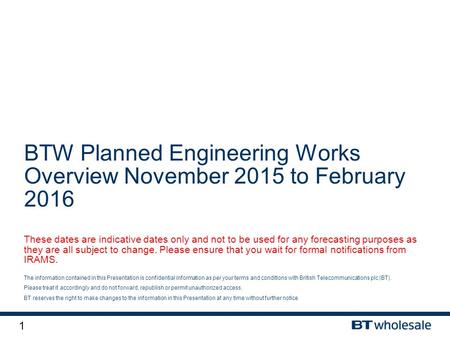 1 The information contained in this Presentation is confidential information as per your terms and conditions with British Telecommunications plc (BT).