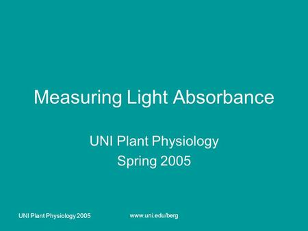 UNI Plant Physiology 2005 www.uni.edu/berg Measuring Light Absorbance UNI Plant Physiology Spring 2005.