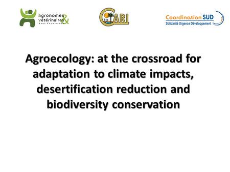 Agroecology: at the crossroad for adaptation to climate impacts, desertification reduction and biodiversity conservation.