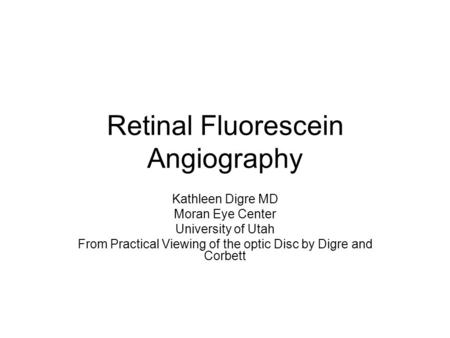 Retinal Fluorescein Angiography Kathleen Digre MD Moran Eye Center University of Utah From Practical Viewing of the optic Disc by Digre and Corbett.