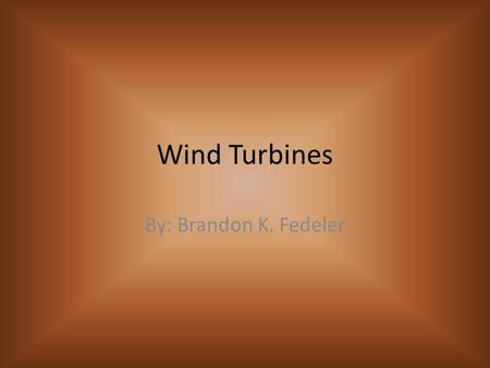 Wind Turbines By: Brandon K. Fedeler. Goals for this project Give background information of the history of wind turbines. Explain the components of the.