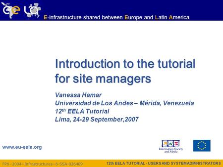 12th EELA TUTORIAL - USERS AND SYSTEM ADMINISTRATORS FP6−2004−Infrastructures−6-SSA-026409 www.eu-eela.org E-infrastructure shared between Europe and Latin.