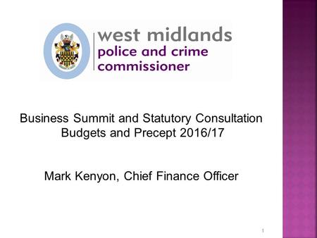 Business Summit and Statutory Consultation Budgets and Precept 2016/17 Mark Kenyon, Chief Finance Officer 1.