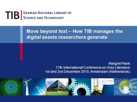 Margret Plank 17th International Conference on Grey Literature 1st and 2nd December 2015, Amsterdam (Netherlands) Move beyond text – How TIB manages the.