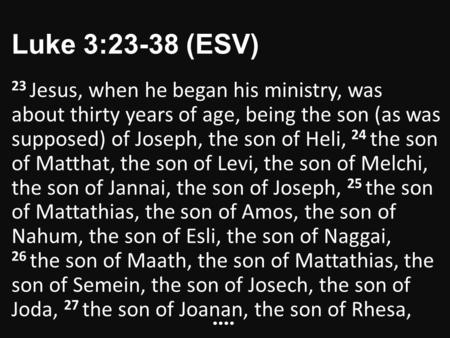 Luke 3:23-38 (ESV) 23 Jesus, when he began his ministry, was about thirty years of age, being the son (as was supposed) of Joseph, the son of Heli, 24.